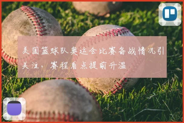 美国篮球队奥运会比赛备战情况引关注，赛程看点提前升温