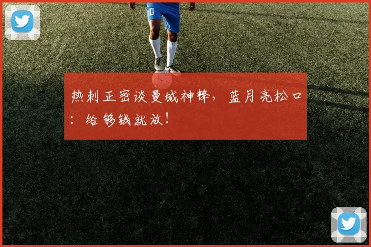 热刺正密谈曼城神锋，蓝月亮松口：给够钱就放！