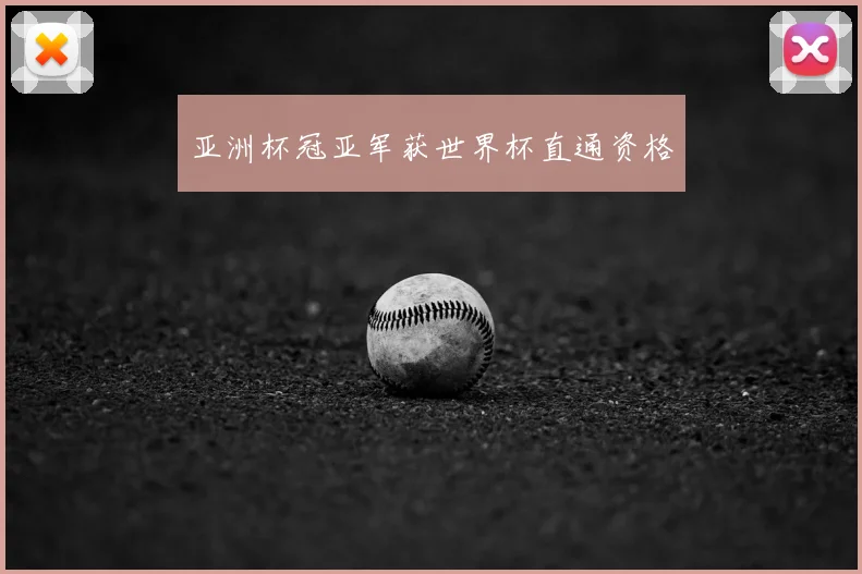 亚洲杯冠亚军获世界杯直通资格